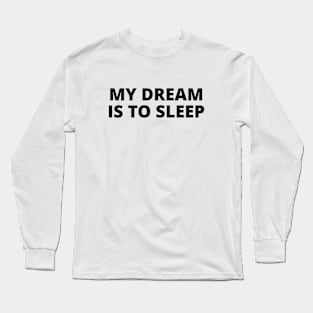 My dream is to sleep Long Sleeve T-Shirt